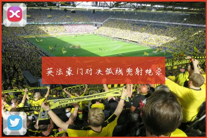 英法豪门对决弧线兜射绝杀