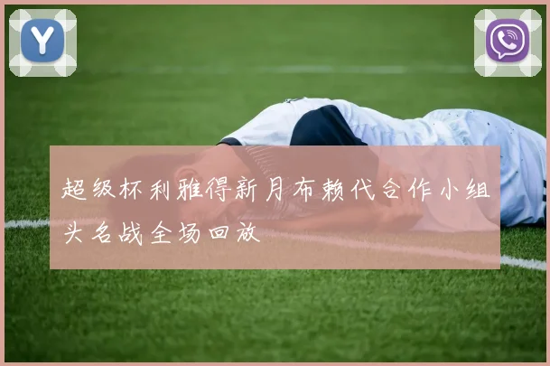 超级杯利雅得新月布赖代合作小组头名战全场回放