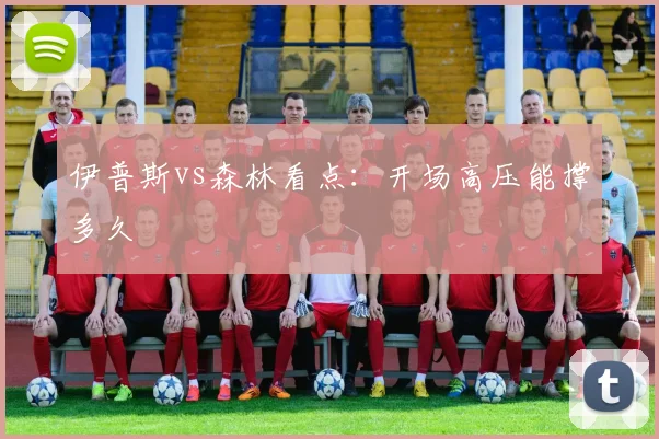 伊普斯vs森林看点:开场高压能撑多久