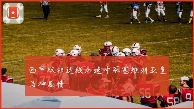 西甲双核连线加速冲冠塞维利亚皇马神剧情