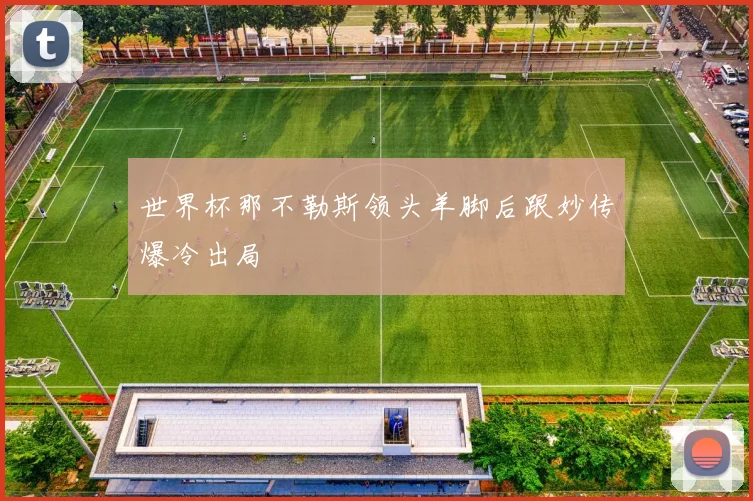 世界杯那不勒斯领头羊脚后跟妙传爆冷出局