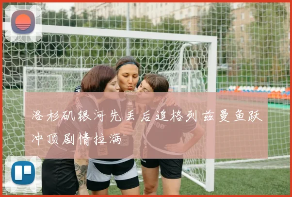 洛杉矶银河先丢后追格列兹曼鱼跃冲顶剧情拉满