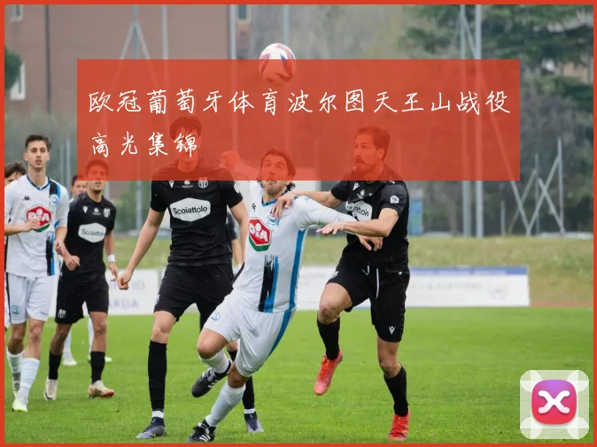 欧冠葡萄牙体育波尔图天王山战役高光集锦