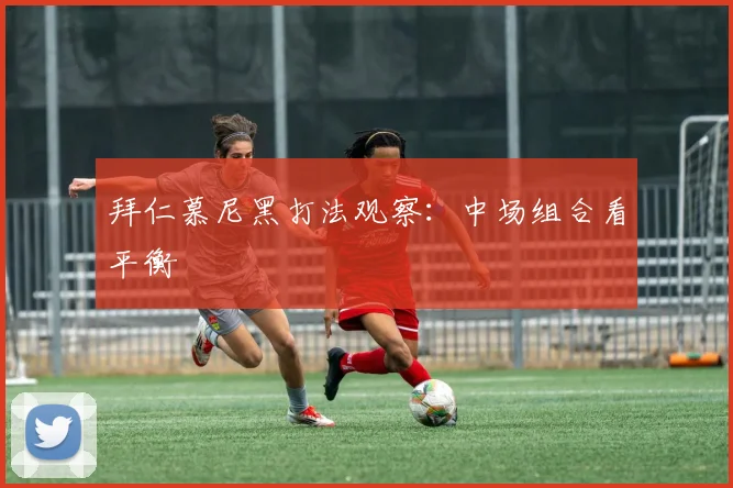 拜仁慕尼黑打法观察：中场组合看平衡