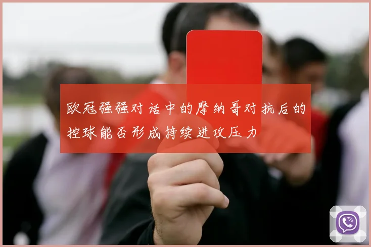 欧冠强强对话中的摩纳哥对抗后的控球能否形成持续进攻压力