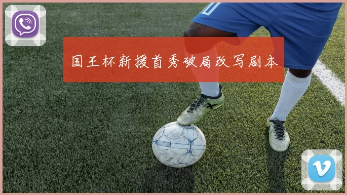 国王杯新援首秀破局改写剧本