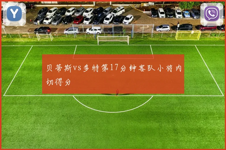 贝蒂斯vs多特第17分钟客队小将内切得分