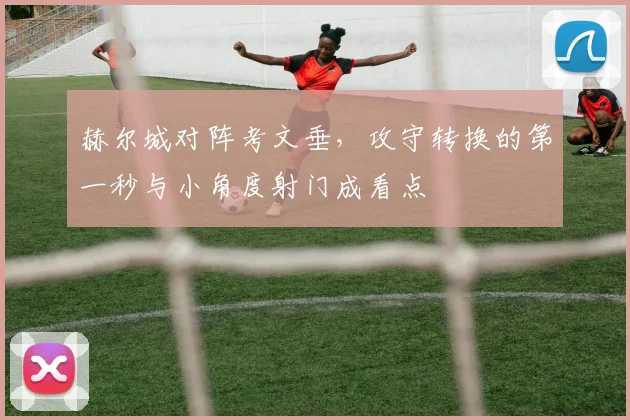 赫尔城对阵考文垂,攻守转换的第一秒与小角度射门成看点