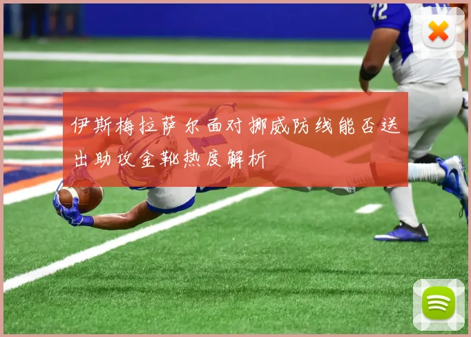 伊斯梅拉萨尔面对挪威防线能否送出助攻金靴热度解析