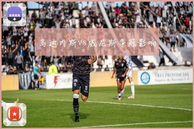 乌迪内斯vs威尼斯争冠影响