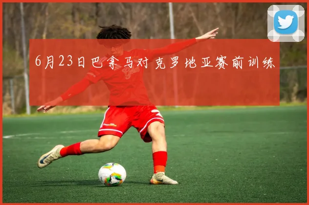 6月23日巴拿马对克罗地亚赛前训练