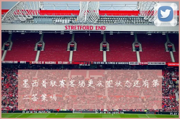 墨西哥联赛客场更衣室状态还有第二答案吗