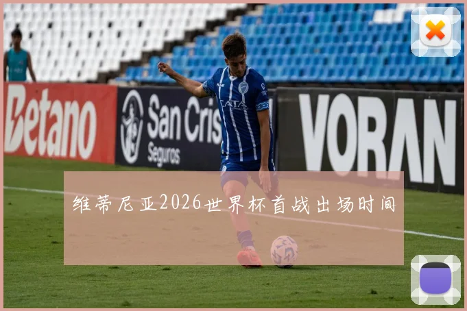 维蒂尼亚2026世界杯首战出场时间
