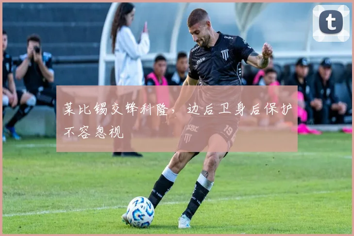 莱比锡交锋科隆,边后卫身后保护不容忽视