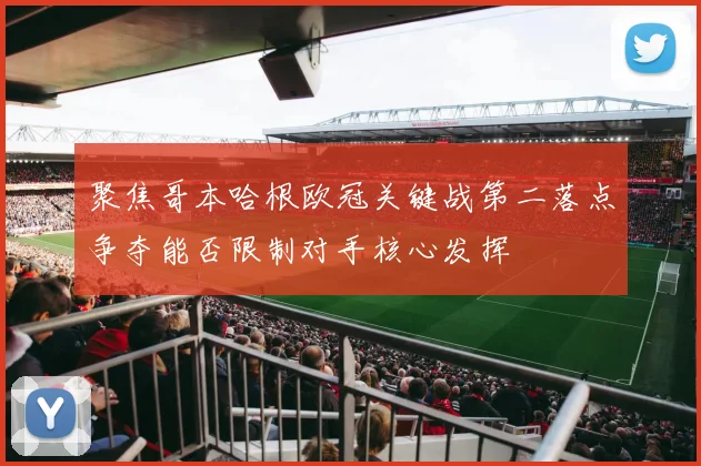 聚焦哥本哈根欧冠关键战第二落点争夺能否限制对手核心发挥