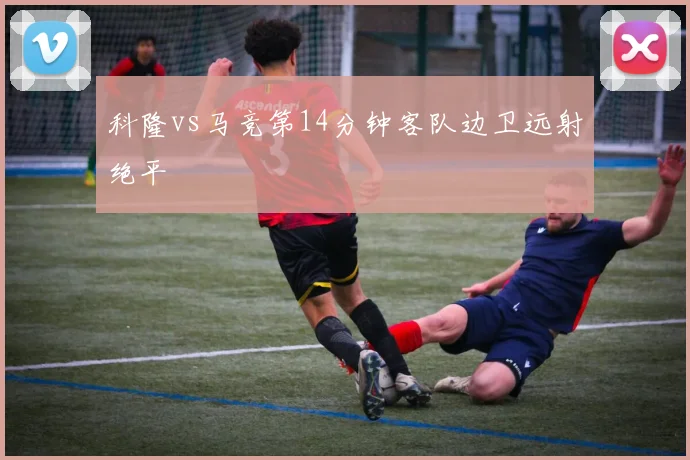 科隆vs马竞第14分钟客队边卫远射绝平