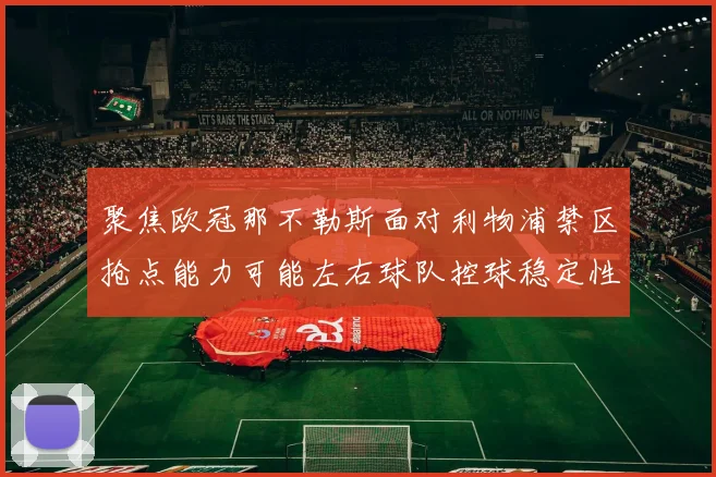 聚焦欧冠那不勒斯面对利物浦禁区抢点能力可能左右球队控球稳定性