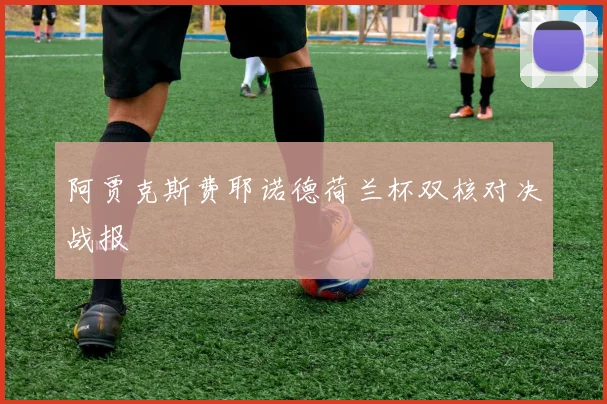 阿贾克斯费耶诺德荷兰杯双核对决战报
