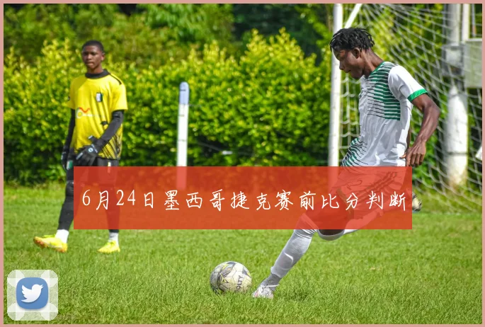 6月24日墨西哥捷克赛前比分判断
