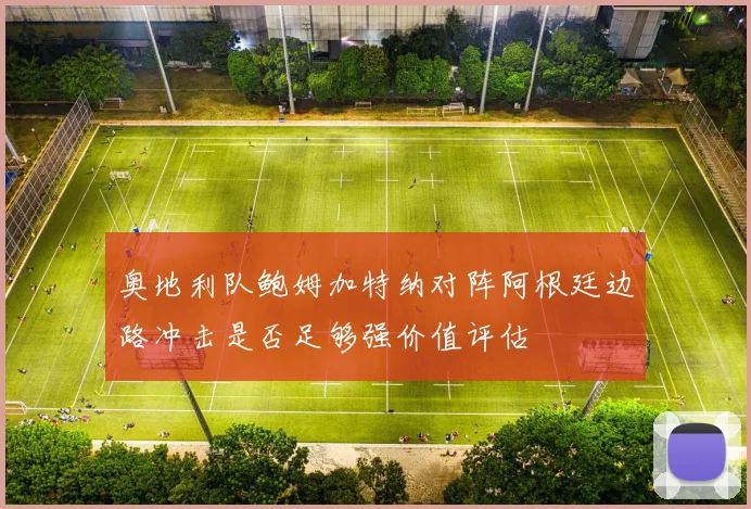 奥地利队鲍姆加特纳对阵阿根廷边路冲击是否足够强价值评估