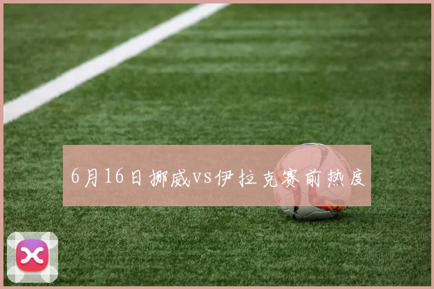 6月16日挪威vs伊拉克赛前热度